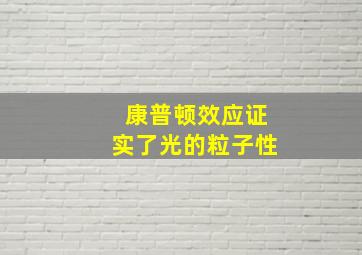 康普顿效应证实了光的粒子性