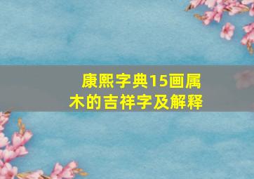 康熙字典15画属木的吉祥字及解释