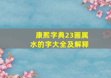 康熙字典23画属水的字大全及解释