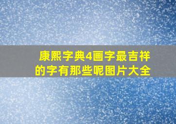 康熙字典4画字最吉祥的字有那些呢图片大全