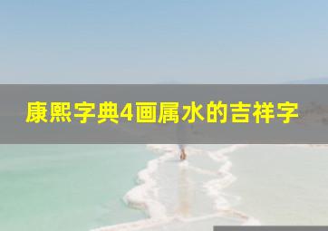 康熙字典4画属水的吉祥字