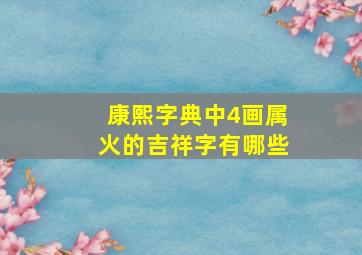 康熙字典中4画属火的吉祥字有哪些