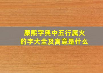 康熙字典中五行属火的字大全及寓意是什么