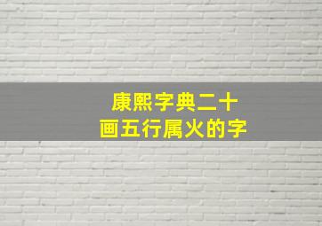 康熙字典二十画五行属火的字