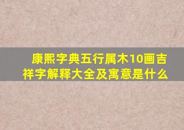 康熙字典五行属木10画吉祥字解释大全及寓意是什么