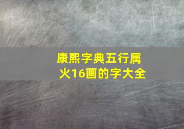 康熙字典五行属火16画的字大全