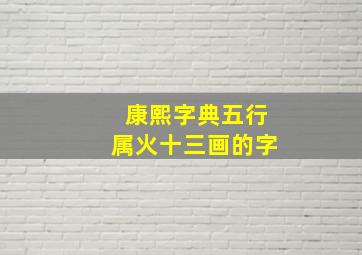 康熙字典五行属火十三画的字