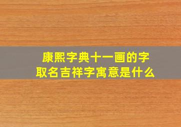 康熙字典十一画的字取名吉祥字寓意是什么