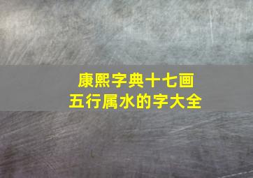 康熙字典十七画五行属水的字大全