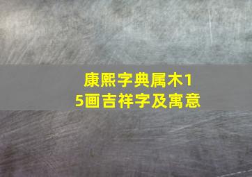 康熙字典属木15画吉祥字及寓意