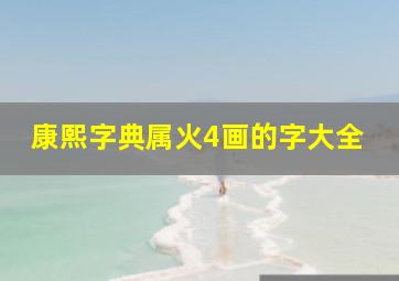 康熙字典属火4画的字大全