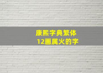 康熙字典繁体12画属火的字