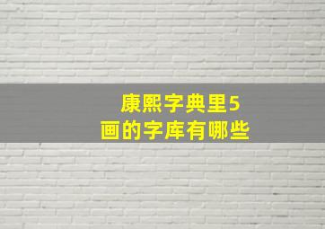 康熙字典里5画的字库有哪些