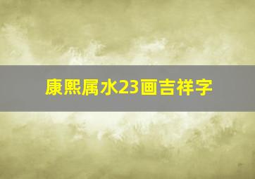 康熙属水23画吉祥字