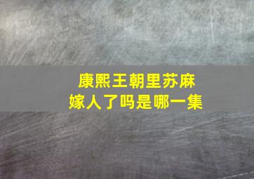 康熙王朝里苏麻嫁人了吗是哪一集