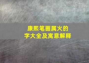 康熙笔画属火的字大全及寓意解释