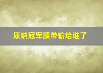 康纳冠军腰带输给谁了