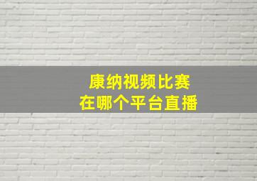 康纳视频比赛在哪个平台直播