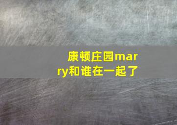 康顿庄园marry和谁在一起了