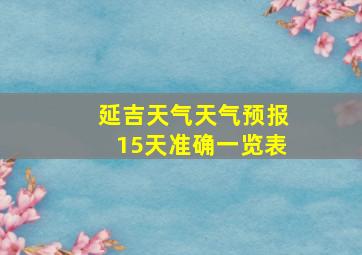 延吉天气天气预报15天准确一览表