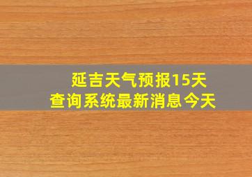 延吉天气预报15天查询系统最新消息今天