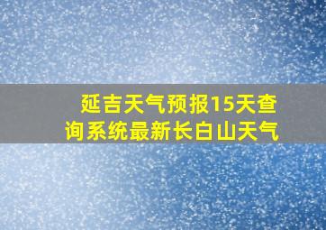 延吉天气预报15天查询系统最新长白山天气