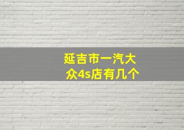 延吉市一汽大众4s店有几个