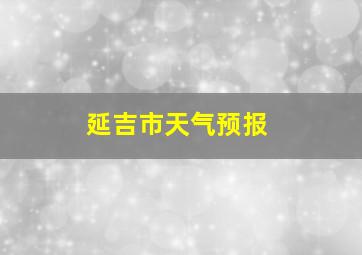 延吉市天气预报