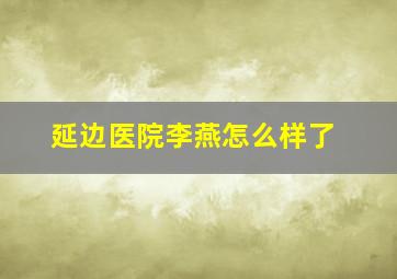 延边医院李燕怎么样了