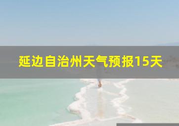 延边自治州天气预报15天