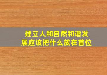 建立人和自然和谐发展应该把什么放在首位