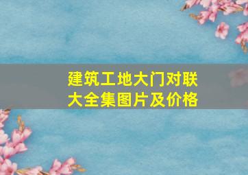 建筑工地大门对联大全集图片及价格