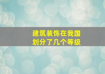 建筑装饰在我国划分了几个等级