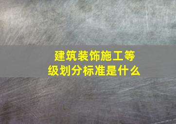 建筑装饰施工等级划分标准是什么