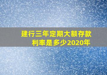 建行三年定期大额存款利率是多少2020年