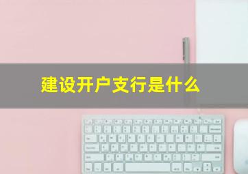 建设开户支行是什么