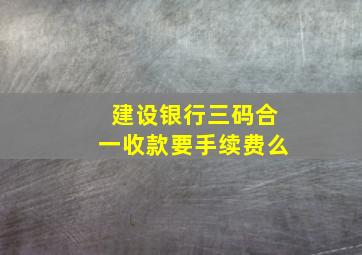 建设银行三码合一收款要手续费么