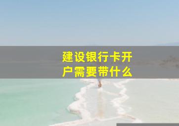 建设银行卡开户需要带什么