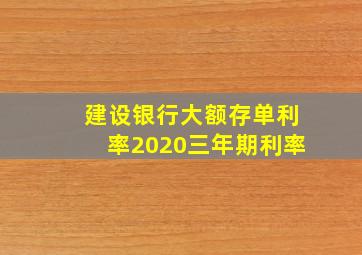 建设银行大额存单利率2020三年期利率