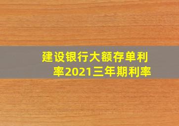 建设银行大额存单利率2021三年期利率