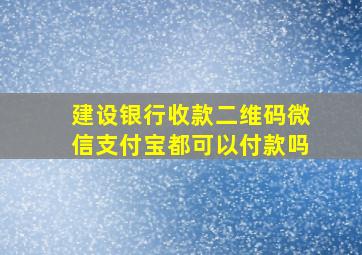 建设银行收款二维码微信支付宝都可以付款吗