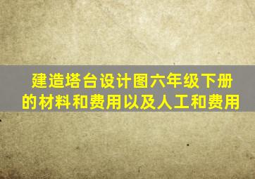 建造塔台设计图六年级下册的材料和费用以及人工和费用