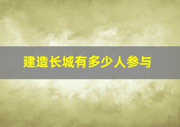 建造长城有多少人参与