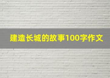 建造长城的故事100字作文