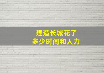 建造长城花了多少时间和人力