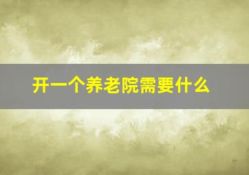 开一个养老院需要什么