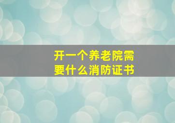 开一个养老院需要什么消防证书