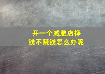 开一个减肥店挣钱不赚钱怎么办呢