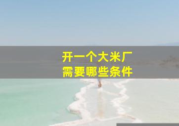 开一个大米厂需要哪些条件