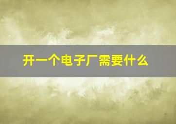 开一个电子厂需要什么